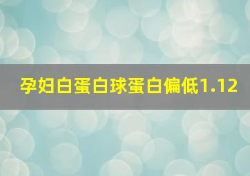 孕妇白蛋白球蛋白偏低1.12