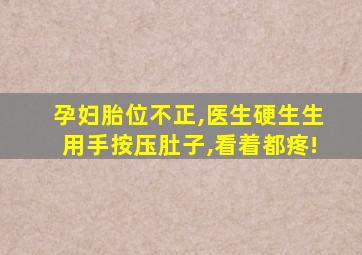 孕妇胎位不正,医生硬生生用手按压肚子,看着都疼!