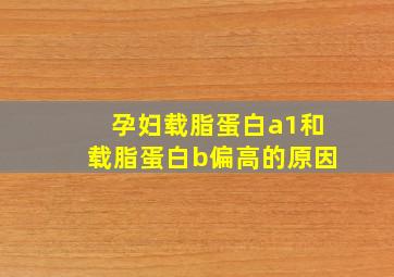 孕妇载脂蛋白a1和载脂蛋白b偏高的原因