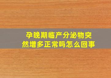 孕晚期临产分泌物突然增多正常吗怎么回事