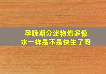 孕晚期分泌物增多像水一样是不是快生了呀