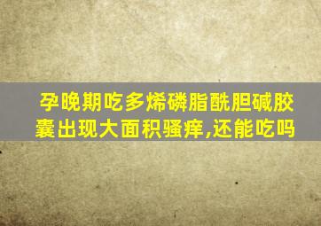 孕晚期吃多烯磷脂酰胆碱胶囊出现大面积骚痒,还能吃吗