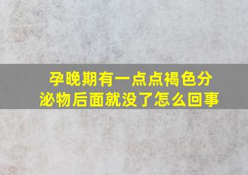 孕晚期有一点点褐色分泌物后面就没了怎么回事