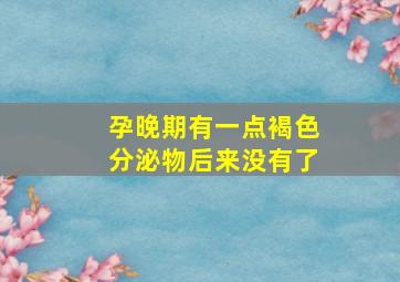 孕晚期有一点褐色分泌物后来没有了