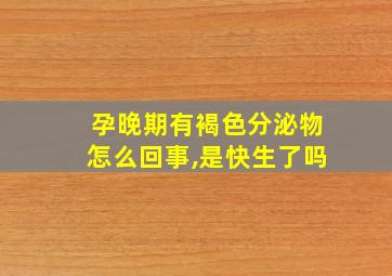 孕晚期有褐色分泌物怎么回事,是快生了吗