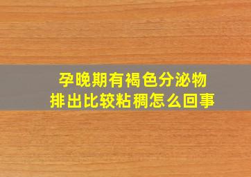 孕晚期有褐色分泌物排出比较粘稠怎么回事