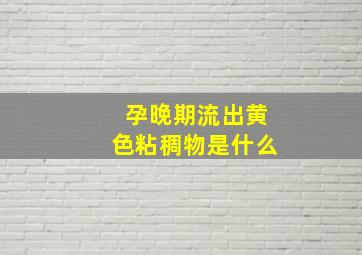 孕晚期流出黄色粘稠物是什么