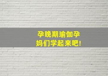 孕晚期瑜伽孕妈们学起来吧!