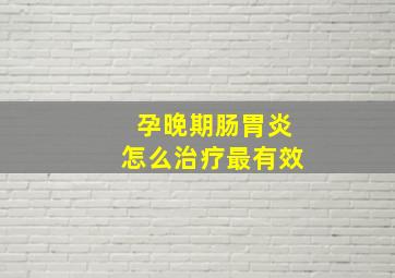 孕晚期肠胃炎怎么治疗最有效