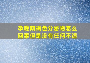 孕晚期褐色分泌物怎么回事但是没有任何不适