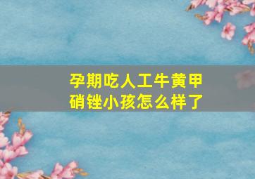 孕期吃人工牛黄甲硝锉小孩怎么样了