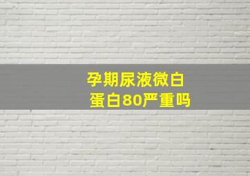 孕期尿液微白蛋白80严重吗