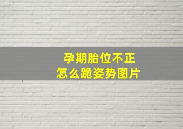 孕期胎位不正怎么跪姿势图片