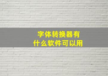 字体转换器有什么软件可以用