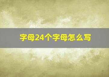 字母24个字母怎么写