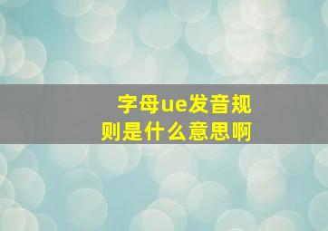 字母ue发音规则是什么意思啊