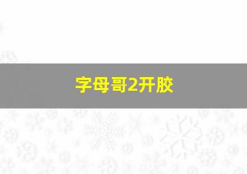 字母哥2开胶