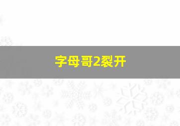 字母哥2裂开