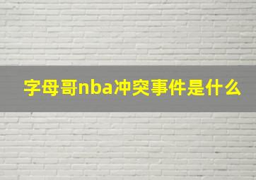 字母哥nba冲突事件是什么