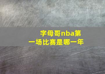 字母哥nba第一场比赛是哪一年