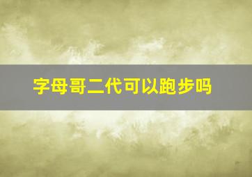 字母哥二代可以跑步吗