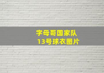 字母哥国家队13号球衣图片