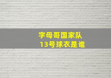 字母哥国家队13号球衣是谁