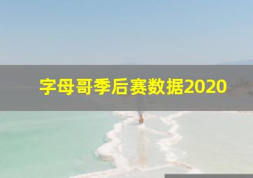 字母哥季后赛数据2020