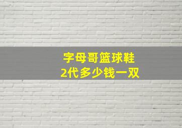 字母哥篮球鞋2代多少钱一双