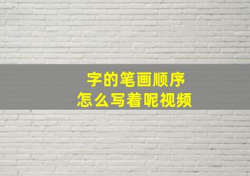 字的笔画顺序怎么写着呢视频