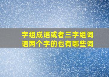 字组成语或者三字组词语两个字的也有哪些词