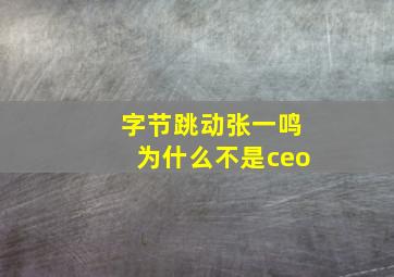 字节跳动张一鸣为什么不是ceo