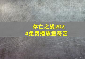 存亡之战2024免费播放爱奇艺