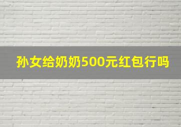 孙女给奶奶500元红包行吗