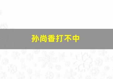 孙尚香打不中