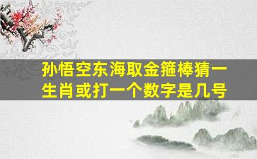 孙悟空东海取金箍棒猜一生肖或打一个数字是几号