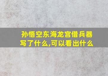 孙悟空东海龙宫借兵器写了什么,可以看出什么