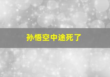 孙悟空中途死了