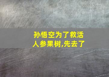 孙悟空为了救活人参果树,先去了