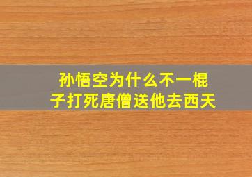 孙悟空为什么不一棍子打死唐僧送他去西天