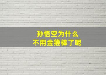 孙悟空为什么不用金箍棒了呢