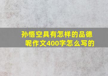 孙悟空具有怎样的品德呢作文400字怎么写的