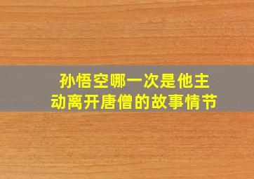 孙悟空哪一次是他主动离开唐僧的故事情节