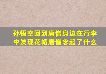 孙悟空回到唐僧身边在行李中发现花帽唐僧念起了什么