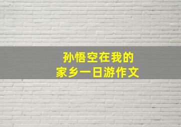 孙悟空在我的家乡一日游作文