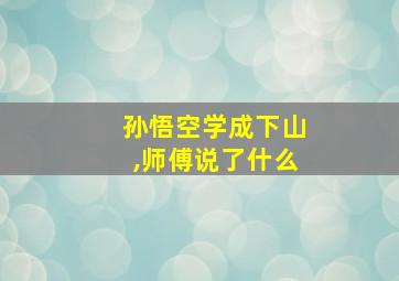 孙悟空学成下山,师傅说了什么