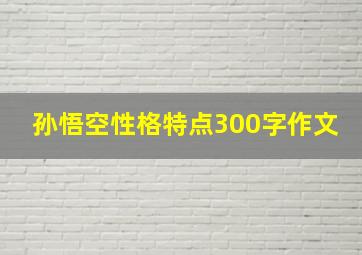 孙悟空性格特点300字作文