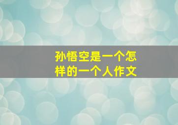 孙悟空是一个怎样的一个人作文