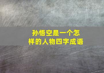 孙悟空是一个怎样的人物四字成语