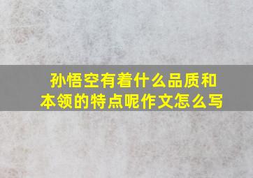 孙悟空有着什么品质和本领的特点呢作文怎么写